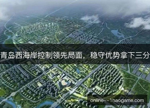 青岛西海岸控制领先局面，稳守优势拿下三分