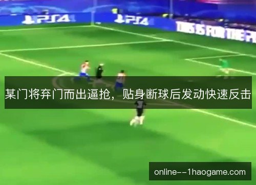 某门将弃门而出逼抢，贴身断球后发动快速反击