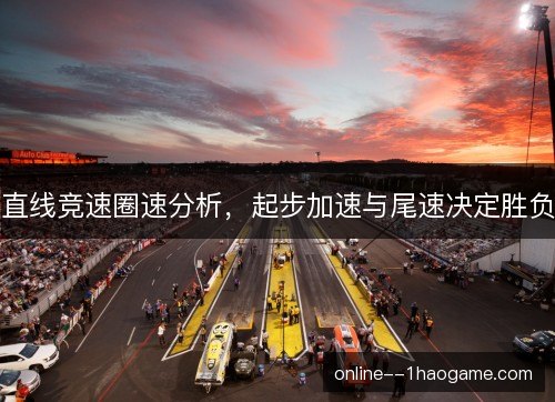 直线竞速圈速分析，起步加速与尾速决定胜负